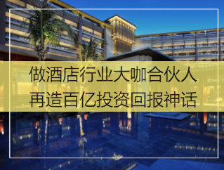 做酒店行业大咖合伙人，再造百亿投资回报神话